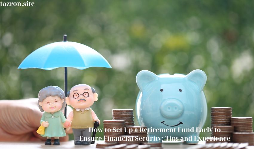 How to Set Up a Retirement Fund Early to Ensure Financial Security: Tips and Experience