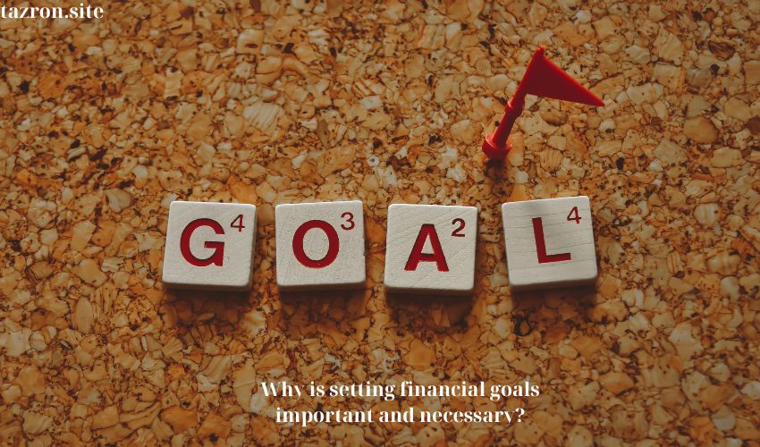 Why is setting financial goals important and necessary?